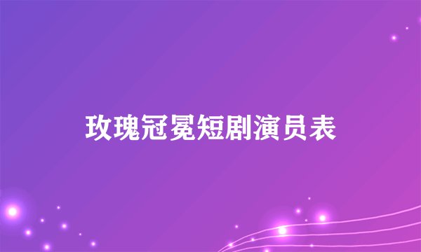 玫瑰冠冕短剧演员表