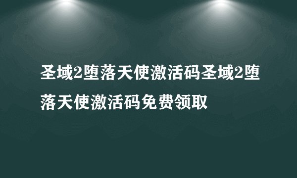 圣域2堕落天使激活码圣域2堕落天使激活码免费领取