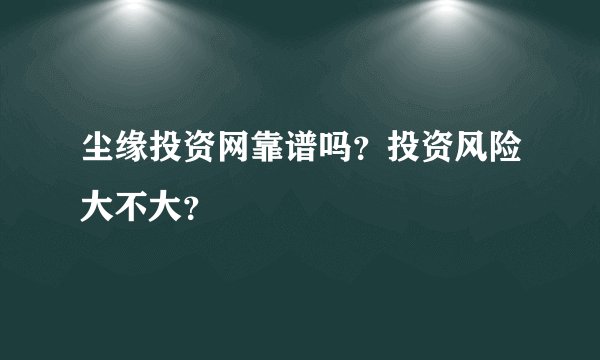 尘缘投资网靠谱吗？投资风险大不大？