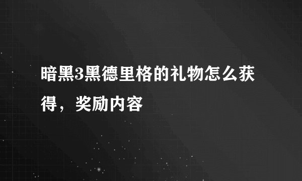 暗黑3黑德里格的礼物怎么获得，奖励内容