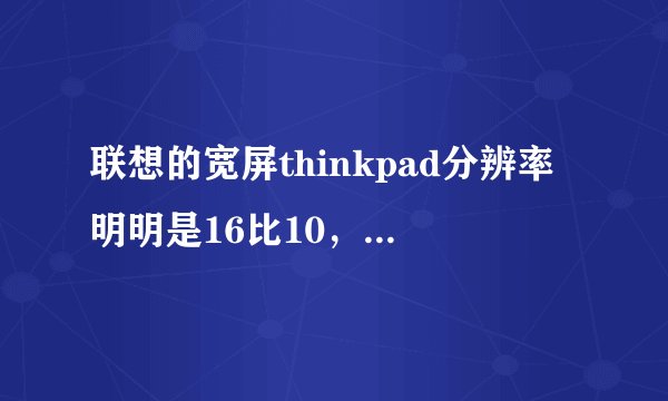 联想的宽屏thinkpad分辨率明明是16比10,为什么硬说是16:9?