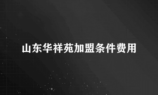 山东华祥苑加盟条件费用