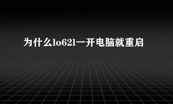 为什么lo62l一开电脑就重启