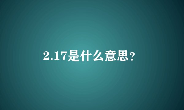 2.17是什么意思？