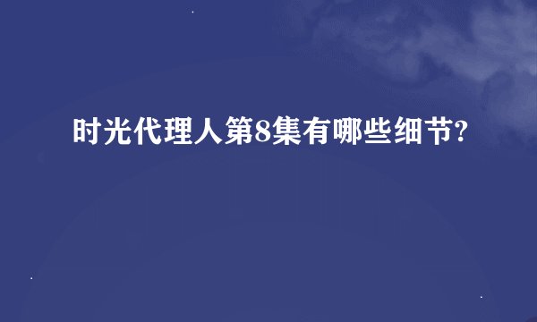 时光代理人第8集有哪些细节?