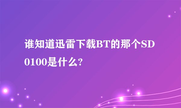 谁知道迅雷下载BT的那个SD0100是什么?