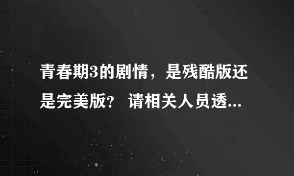 青春期3的剧情,是残酷版还是完美版? 请相关人员透露下剧情,或者照片。
