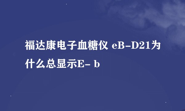 福达康电子血糖仪 eB-D21为什么总显示E- b