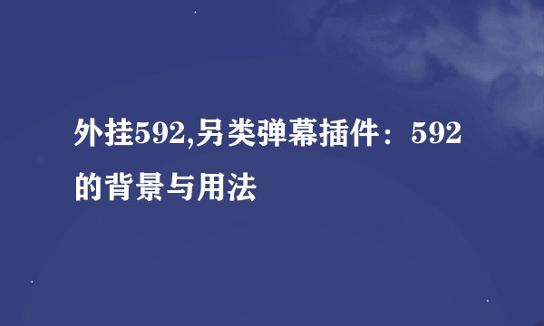 外挂592,另类弹幕插件：592的背景与用法