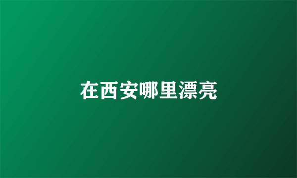 在西安哪里漂亮