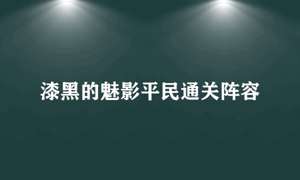 漆黑的魅影平民通关阵容