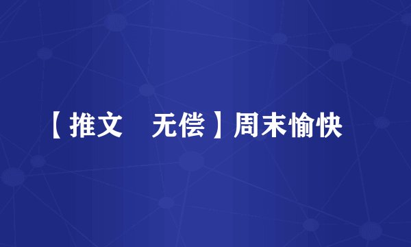 【推文➕无偿】周末愉快💕