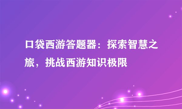 口袋西游答题器：探索智慧之旅，挑战西游知识极限