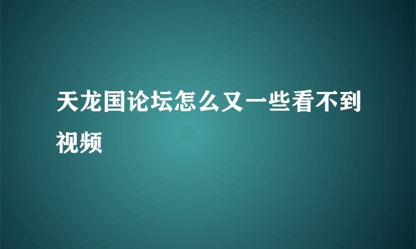 天龙国论坛怎么又一些看不到视频