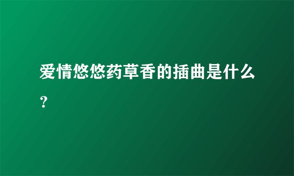 爱情悠悠药草香的插曲是什么？