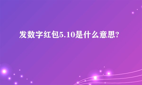 发数字红包5.10是什么意思?