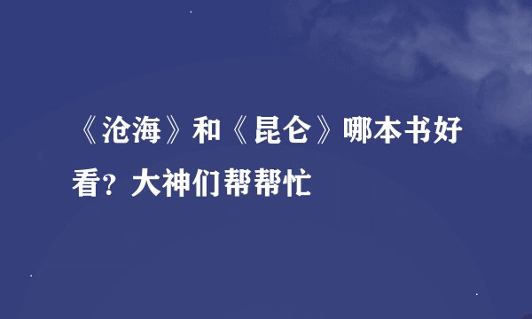 《沧海》和《昆仑》哪本书好看？大神们帮帮忙