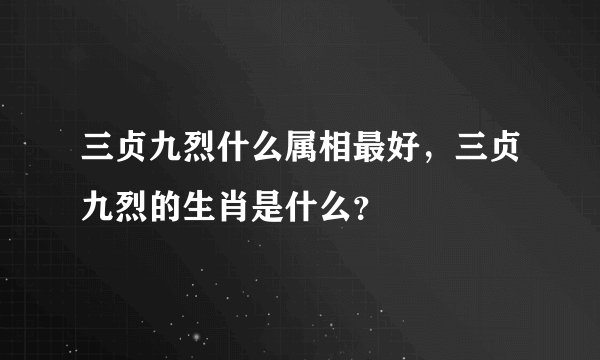 三贞九烈什么属相最好，三贞九烈的生肖是什么？