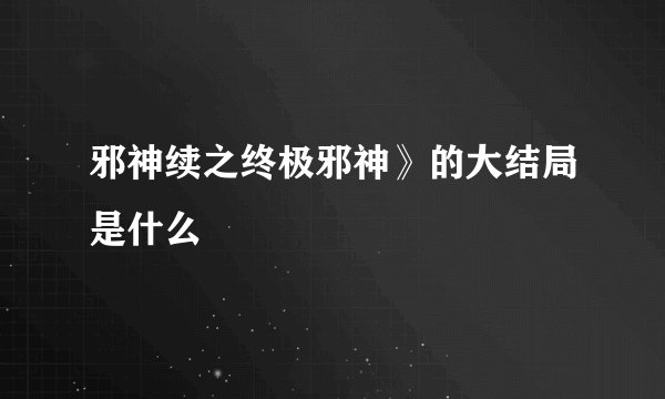 邪神续之终极邪神》的大结局是什么