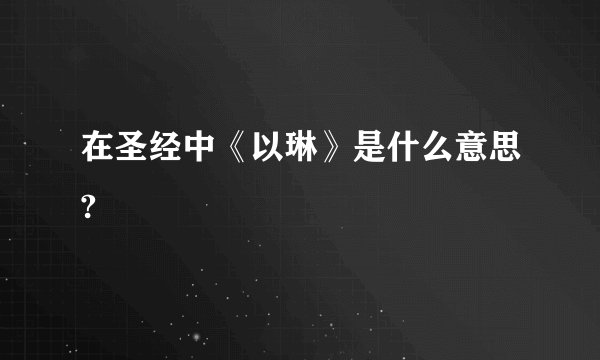 在圣经中《以琳》是什么意思?