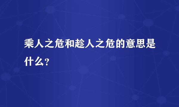 乘人之危和趁人之危的意思是什么？