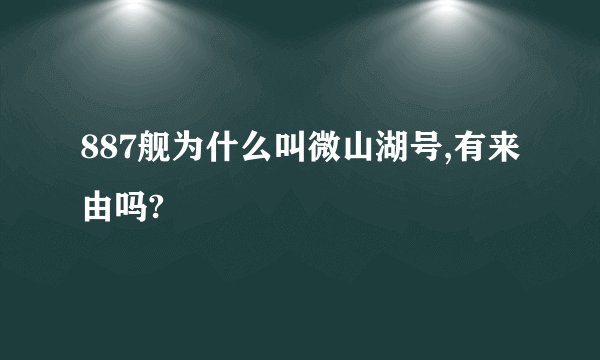 887舰为什么叫微山湖号,有来由吗?