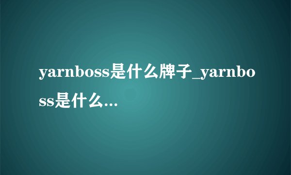 yarnboss是什么牌子_yarnboss是什么牌子_YARNBOSS特价_热门YARNBOSS