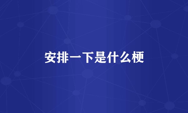 安排一下是什么梗