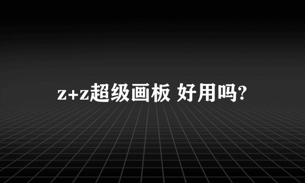 z+z超级画板 好用吗?