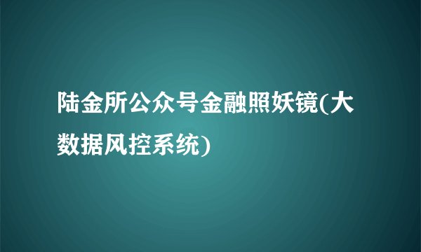 陆金所公众号金融照妖镜(大数据风控系统)