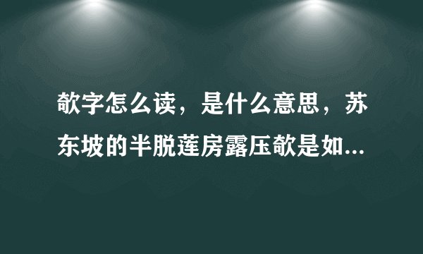 欹字怎么读，是什么意思，苏东坡的半脱莲房露压欹是如何被曲解的