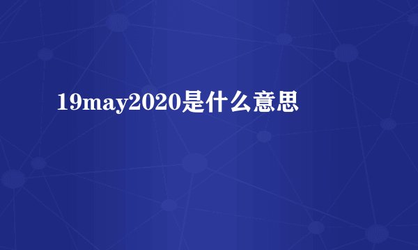 19may2020是什么意思