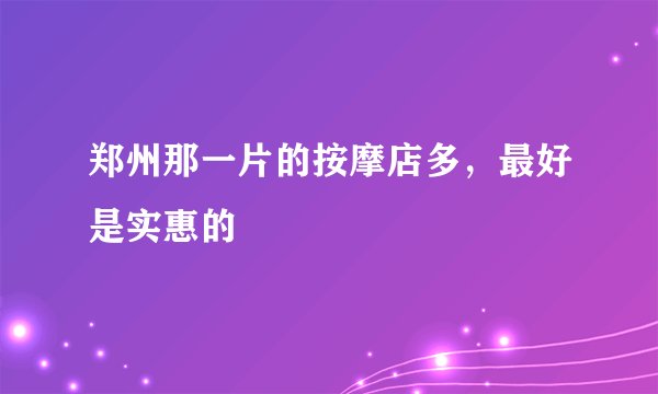 郑州那一片的按摩店多，最好是实惠的