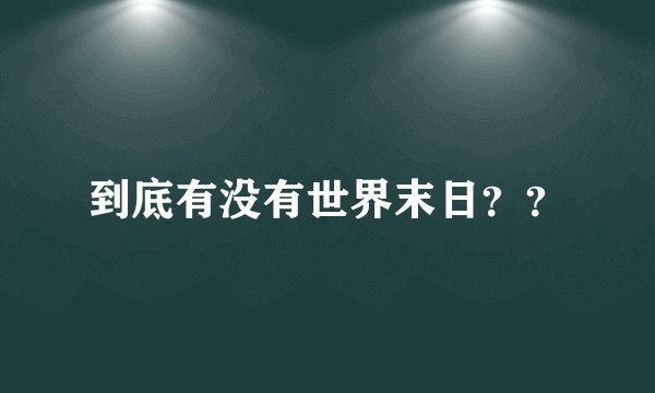到底有没有世界末日？？
