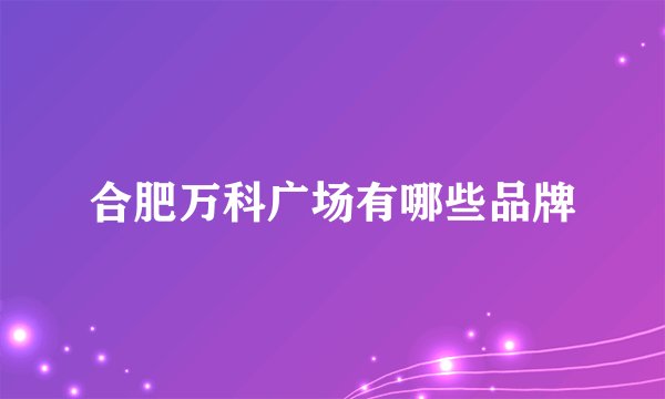 合肥万科广场有哪些品牌