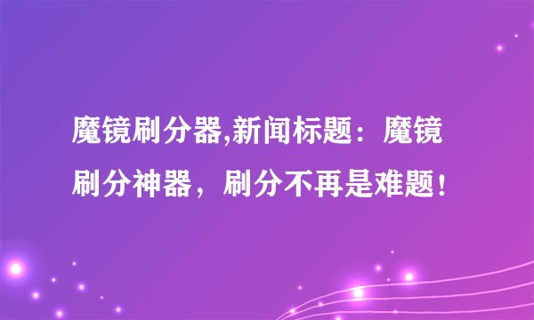 魔镜刷分器,新闻标题：魔镜刷分神器，刷分不再是难题！
