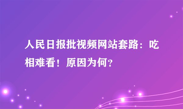 人民日报批视频网站套路：吃相难看！原因为何？