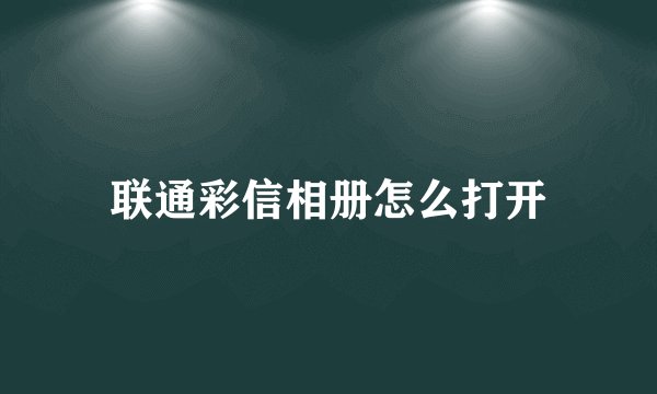 联通彩信相册怎么打开