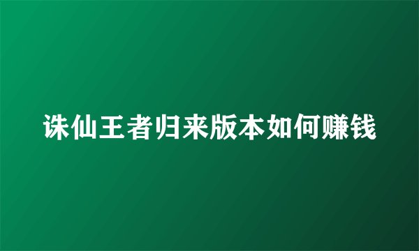 诛仙王者归来版本如何赚钱