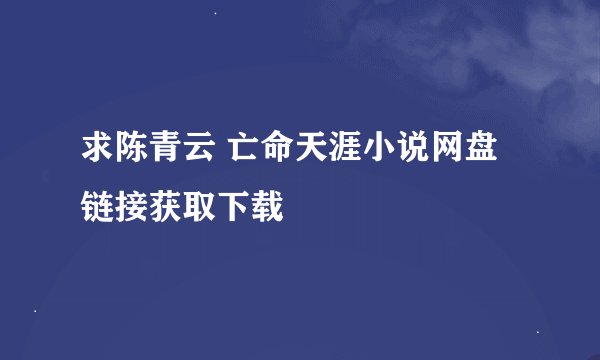 求陈青云 亡命天涯小说网盘链接获取下载