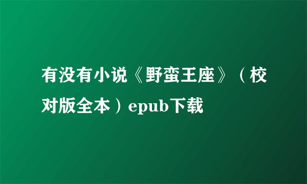 有没有小说《野蛮王座》（校对版全本）epub下载