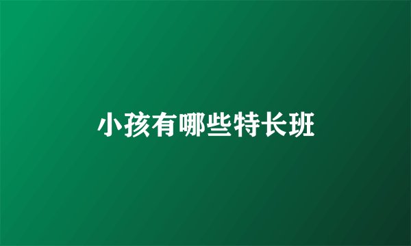 小孩有哪些特长班