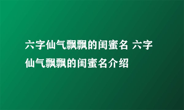 六字仙气飘飘的闺蜜名 六字仙气飘飘的闺蜜名介绍