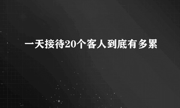 一天接待20个客人到底有多累