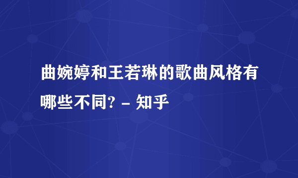 曲婉婷和王若琳的歌曲风格有哪些不同? - 知乎