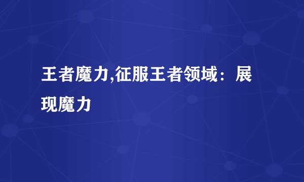 王者魔力,征服王者领域：展现魔力