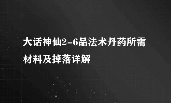 大话神仙2-6品法术丹药所需材料及掉落详解