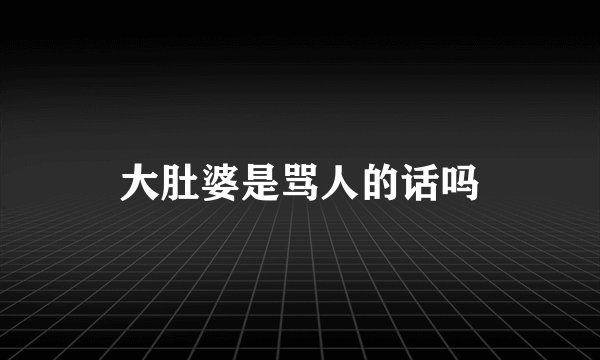 大肚婆是骂人的话吗