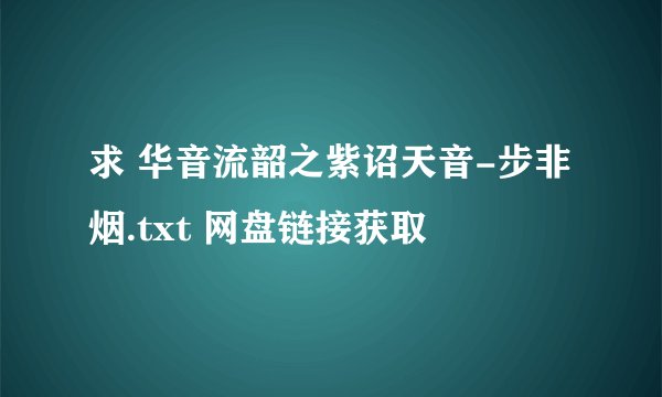 求 华音流韶之紫诏天音-步非烟.txt 网盘链接获取