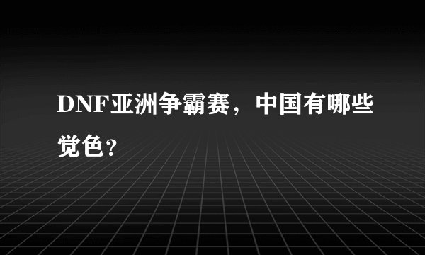 DNF亚洲争霸赛，中国有哪些觉色？